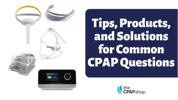 Tips, Products, and Solutions For Common CPAP Questions