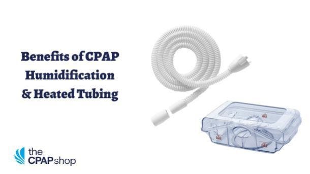 Benefits of Using CPAP Humidification and Heated Tubing